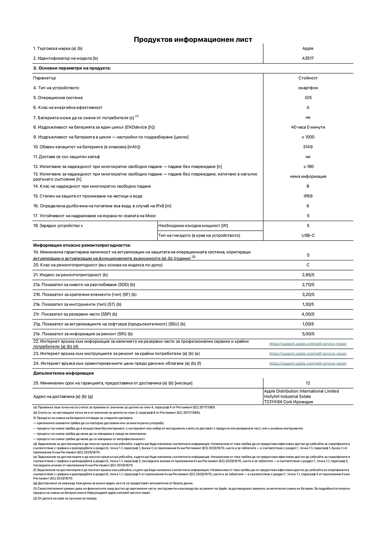 Продуктов информационен лист за iPhone Air, модел A3517. Доставено от Apple Distribution International Limited, Hollyhill Industrial Estate. Корк, Ирландия, T23 YK84. Тип устройство: смартфон. Операционна система: iOS. Клас на енергийна ефективност: А. Батерия може да се подменя от потребителя: не. Издръжливост на батерията на цикъл: 40 часа. Издръжливост на батерията в цикли - настройки по подразбиране: повече или равно на 1000. Обявен капацитет на батерията: 3149 милиамперчаса. Транспортира се със защитен калъф: не. Тип на гнездото за зарядно устройство (в края на устройството): Изпитване за надеждност при многократно свободно падане - падане без повреждане, тествано в напълно разгънато състояние: не е приложимо. Клас на надеждност при многократно свободно падане: B. Степен на защита от проникване на частици и вода: IP68. Посочена дълбочина на потапяне във вода, в случай на iPx8:  6 метра. Устойчивост на надраскване на екрана по скалата на твърдост на Моос: 5. Необходима изходна мощност на зарядното устройство: 5 вата. Тип на гнездото за зарядно устройство (в края на устройството): USB-C. Минимална гарантирана наличност на актуализации за сигурност на операционната система, коригиращи актуализации и актуализации на функционалността: 5 години. Клас на ремонтопригодност: C. Индекс на ремонтопригодност: 2,85/5. Показател за нивото на разглобяване (SDD):  2,70/5. Показател за крепежните елементи: 3,20/5. Показател за инструменти: 1,30/5. Показател за резервни части: 4,00/5. Показател за актуализации на софтуера: 1,00/5. Показател за информация за ремонт: 5,00/5. Уебвръзка към информация за наличността на резервни части за професионални сервизи и крайни потребители: https://support.apple.com/self-service-repair. Уебвръзка към инструкции за ремонт за крайни потребители: https://support.apple.com/self-service-repair. Уебвръзка към ориентировъчни цени преди данъци: https://support.apple.com/self-service-repair. Предлага се 12-месечна обща гаранция.