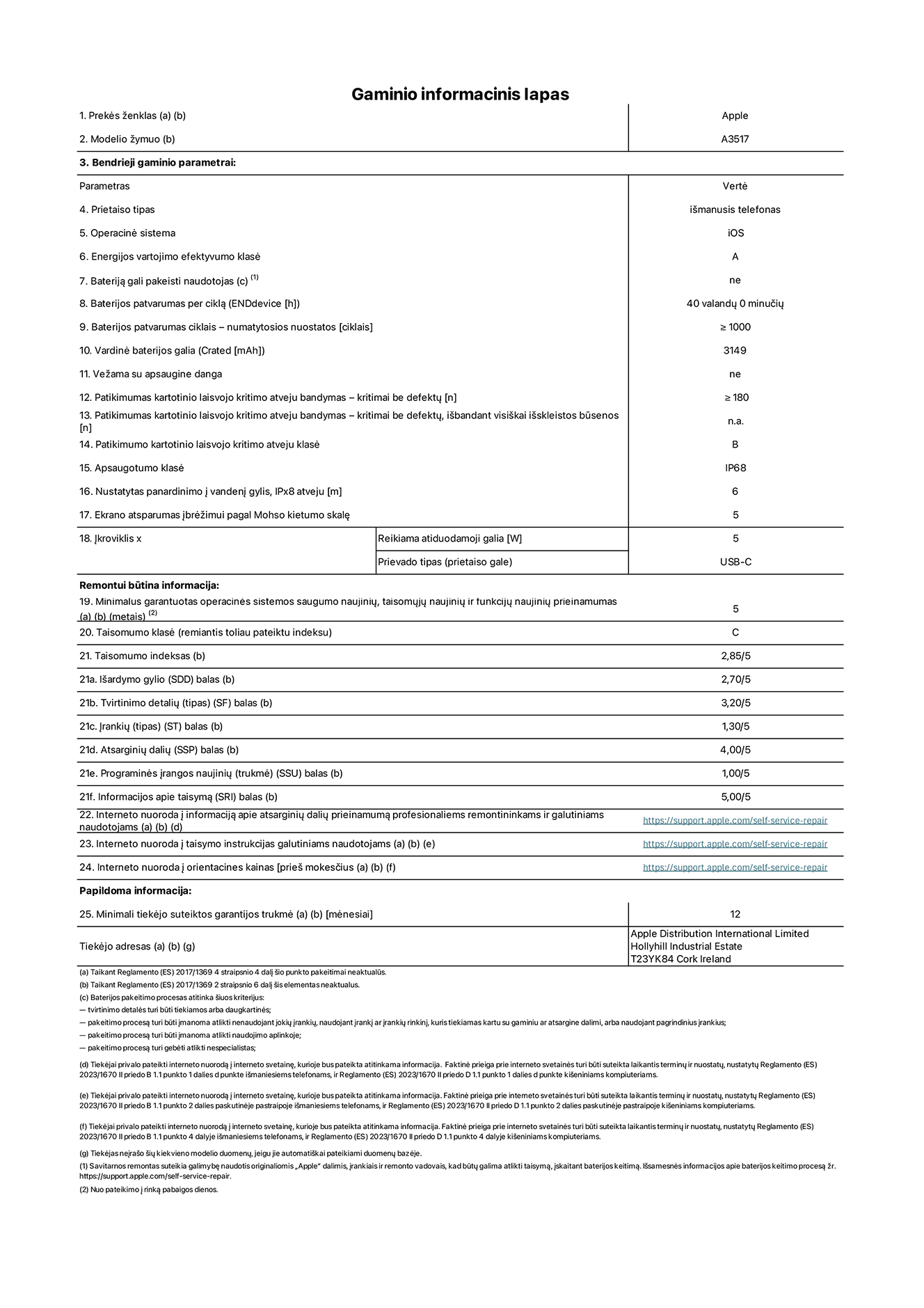 Įrenginio informacinis lapas, „iPhone Air“, modelis A3517. Pateikė „Apple Distribution International Limited“, „Hollyhill Industrial Estate“. Korkas, Airija, T23 YK84. Prietaiso tipas: išmanusis telefonas. Operacinė sistema: „iOS“. Energinio naudingumo klasė: A. Baterija, kurią gali pakeisti vartotojas: ne. Baterijos veikimo trukmė per ciklą: 40 valandų. Baterijos patvarumas ciklais – numatytosios nuostatos: didesnis arba lygus 1 000. Vardinė baterijos galia: 3 149 miliamperų valandos. Pristatoma su apsauginiu dangteliu: ne. Pakartotinis laisvo kritimo patikimumo bandymas – kritimai be defektų: didesnis arba lygus 180. Patikimumo testas kartotinio laisvojo kritimo atveju – kritimai be defektų, išbandant visiškai išskleistos būsenos: netaikoma. Pakartotinis laisvas kritimas patikimumo klasėje: B. Apsaugos nuo įsiskverbimo klasė: IP68. Nustatytas panardinimo į vandenį gylis, IPx8 atveju: 6 metrai. Ekrano atsparumas įbrėžimams pagal Moso kietumo skalę: 5. Įkrovikliui reikalinga išvesties galia: 5 vatai. Įkroviklio lizdo tipas (įrenginio gale): USB-C. Minimalus garantuotas operacinės sistemos saugumo atnaujinimų, korekcinių atnaujinimų ir funkcionalumo atnaujinimų prieinamumas: 5 metai. Pritaikymo remontuoti klasė: C. Pritaikymo remontuoti indeksas: 2.85/5. Išardymo gylio (SDD) balas: 2.70/5. Tvirtinimo detalių balas: 3.20/5. Įrankių balas: 1.30/5. Atsarginių dalių balas: 4.00/5. Programinės įrangos naujinių balas: 1.00/5. Informacijos apie taisymą balas: 5.00/5. Interneto nuoroda į informaciją apie atsarginių dalių prieinamumą profesionaliems remontininkams ir galutiniams naudotojams: https://support.apple.com/self-service-repair. Interneto nuoroda į taisymo instrukcijas galutiniams naudotojams: https://support.apple.com/self-service-repair. Nuoroda į orientacines kainas prieš mokesčius: https://support.apple.com/self-service-repair. Siūloma 12 mėnesių bendroji garantija.